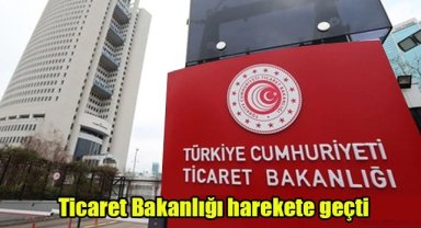 Ticaret Bakanlığı harekete geçti