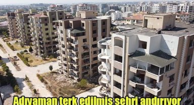 Adıyaman ‘terk edilmiş şehri’ andırıyor