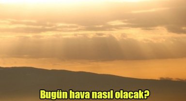 Bugün hava nasıl olacak?