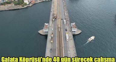 Galata Köprüsü'nde 40 gün sürecek çalışma