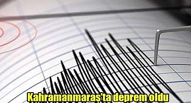 Kahramanmaraş'ta deprem oldu