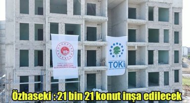 Özhaseki: 21 bin 21 konut inşa edilecek
