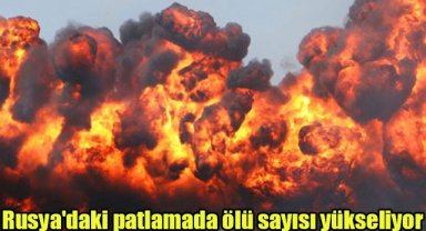 Rusya'daki patlamada ölü sayısı yükseliyor