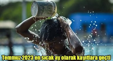 Temmuz 2023 en sıcak ay olarak kayıtlara geçti