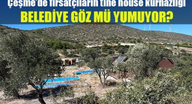 Çeşme'de fırsatçıların tine house kurnazlığı: Belediye göz mü yumuyor?