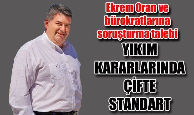 Ekrem Oran ve bürokratlarına soruşturma talebi: Yıkım kararlarında çifte standart