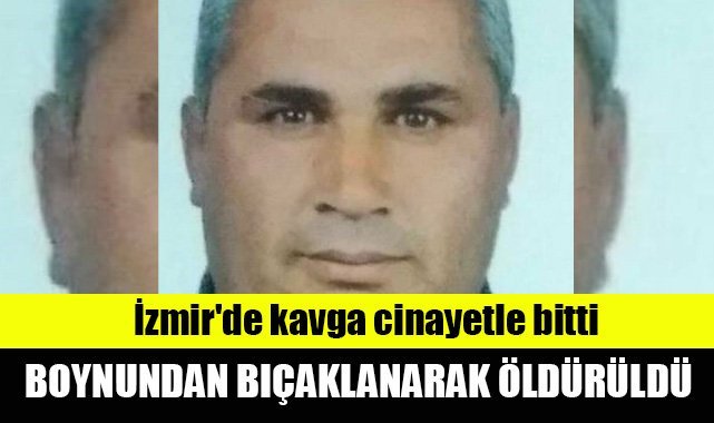 İzmir'de kavga cinayetle bitti: Boynundan bıçaklanarak öldürüldü