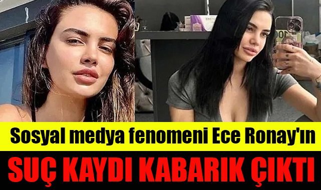 Sosyal medya fenomeni Ece Ronay'ın suç kaydı kabarık çıktı
