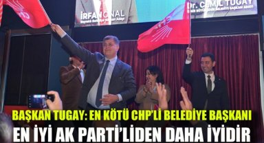Başkan Tugay: En kötü CHP’li belediye başkanı en iyi AK Partili’den çok daha iyidir