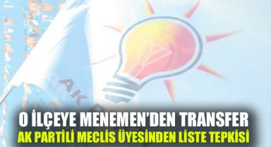 O ilçeye Menemen'den sürpriz transfer, AK Partili meclis üyesinden liste tepkisi