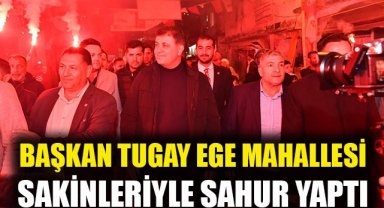 Başkan Tugay Ege Mahallesi sakinleriyle sahur yaptı