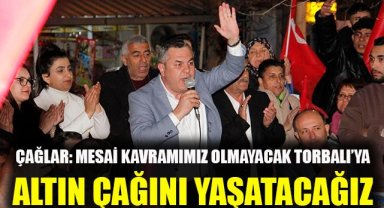 Çağlar: Mesai kavramımız olmayacak, Torbalı'ya altın çağını yaşatacağız 