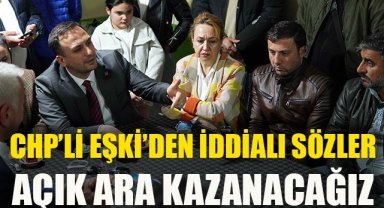 CHP’li Eşki'den iddialı sözler: Açık ara kazanacağız