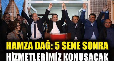 Hamza Dağ: 5 sene sonra hizmetlerimiz konuşacak