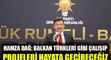 Hamza Dağ: Balkan Türkleri gibi çalışıp, projeleri hayat geçireceğiz