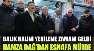 Hamza Dağ'dan esnafa müjde: Balık halini yenileme zamanı geldi