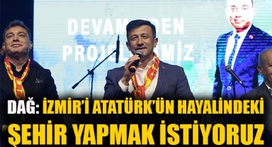 Hamza Dağ: İzmir'i Atatürk'ün hayalindeki şehir yapmak istiyoruz