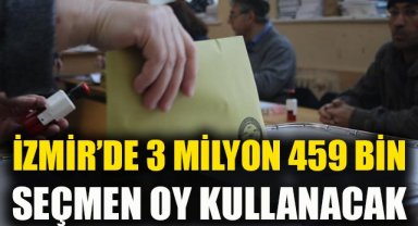 İzmir’de 3 milyon 459 bin seçmen oy kullanacak