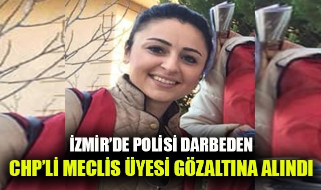 İzmir'de polisi darbeden CHP'li meclis üyesi gözaltına alındı