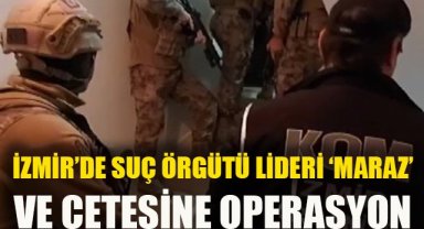 İzmir'de suç örgütü lideri 'Maraz' ve çetesine operasyon