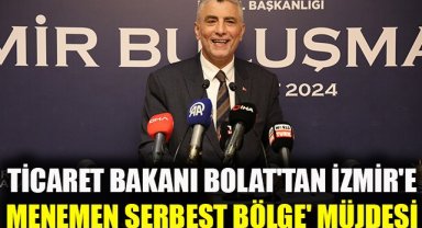Ticaret Bakanı Bolat'tan İzmir'e 'Menemen Serbest Bölgesi' müjdesi