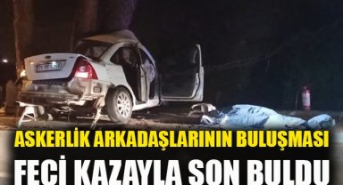 Askerlik arkadaşlarının son buluşması: 2 ölü, 1 ağır yaralı