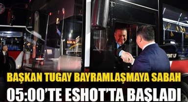 Başkan Tugay bayramlaşmaya sabah 05.00'te ESHOT'da başladı