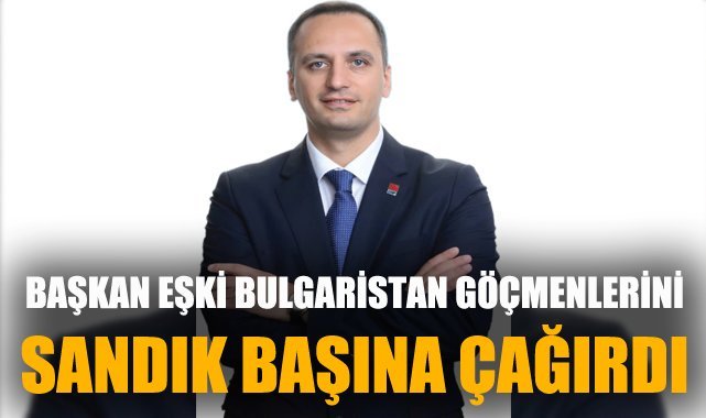 Başkan Eşki Bulgaristan göçmenlerini sandık başına çağırdı