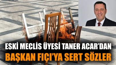 Eski Meclis üyesi Taner Acar'dan Başkan Fıçı'ya sert sözler