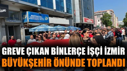 Greve çıkan binlerce işçi İzmir Büyükşehir önünde toplandı