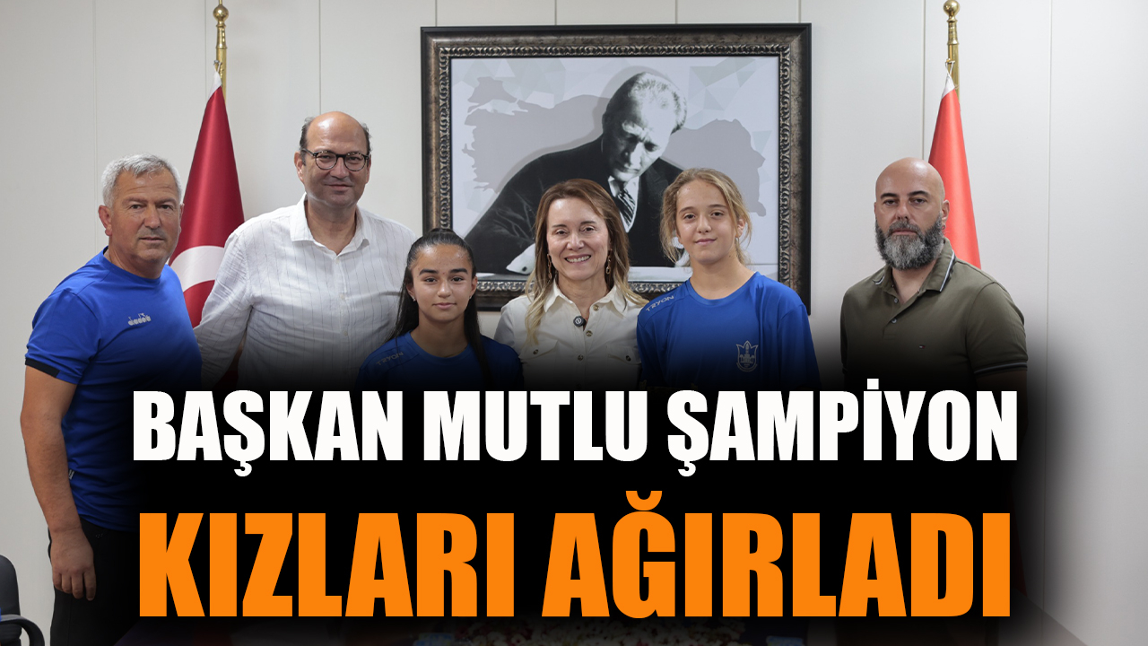 Başkan Mutlu şampiyon kızları ağırladı: Sizinle gurur duyuyoruz