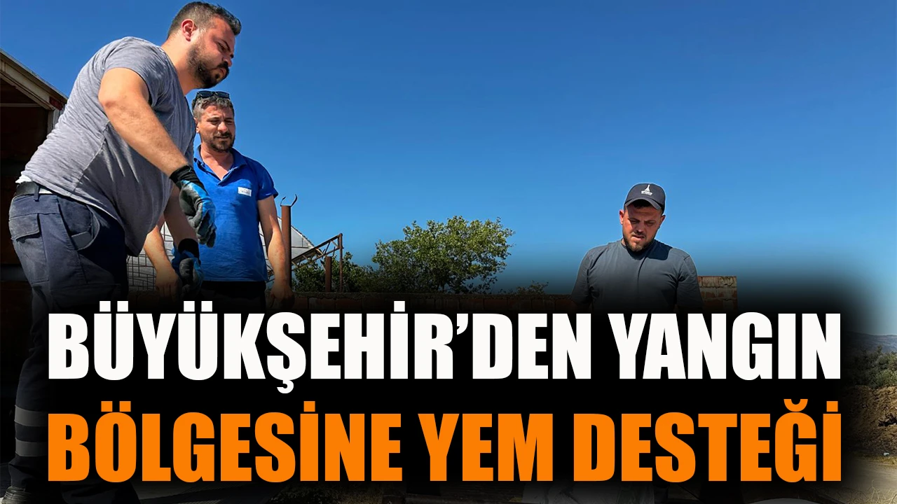Büyükşehir'den yangın bölgesine yem desteği