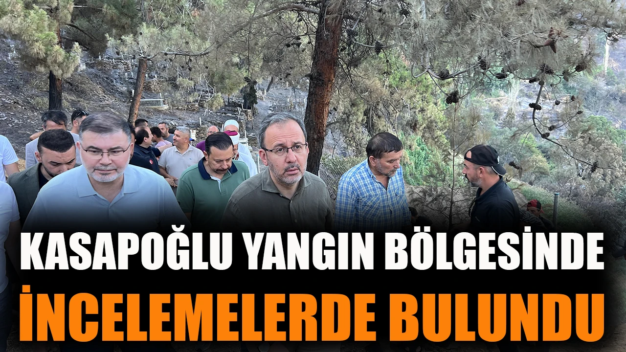 Kasapoğlu, yangın bölgesinde incelemelerde bulundu