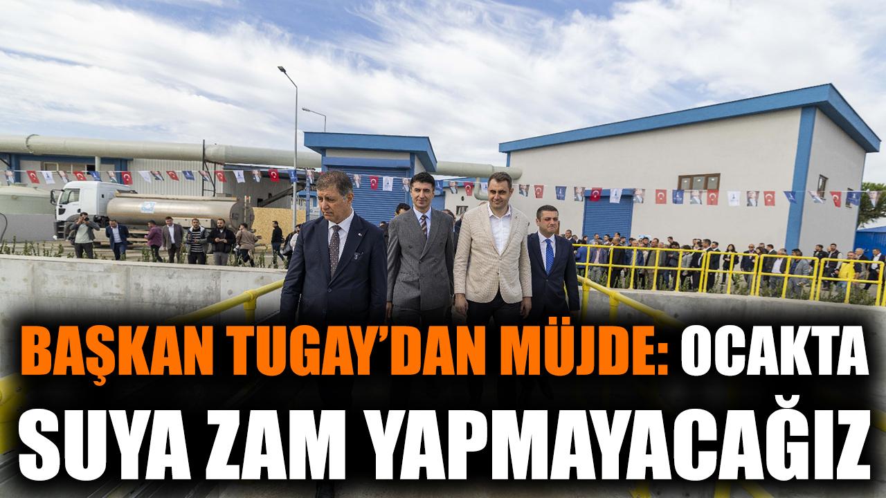 Başkan Tugay’dan müjde: Ocakta suya zam yapmayacağız