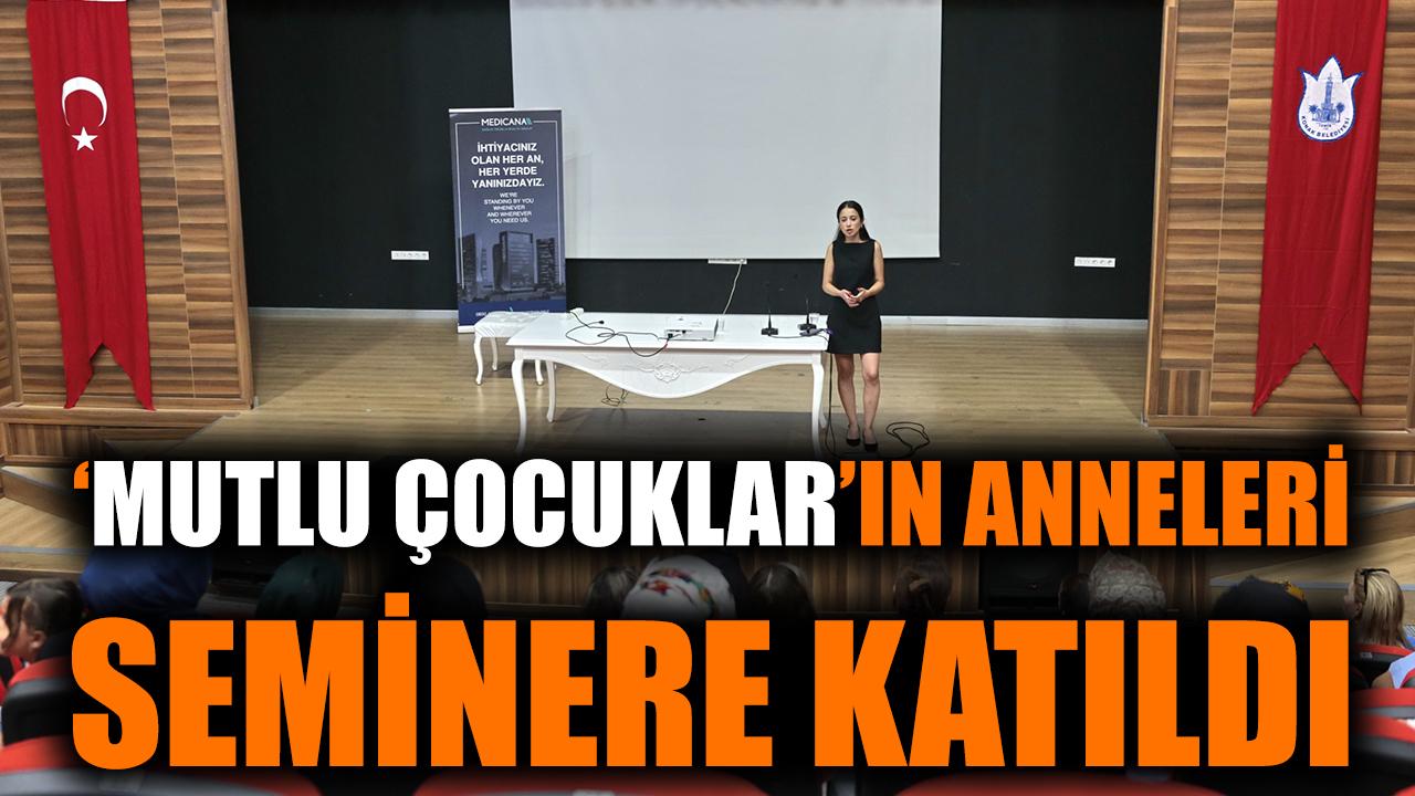 ‘Mutlu Çocuklar’ın anneleri seminere katıldı