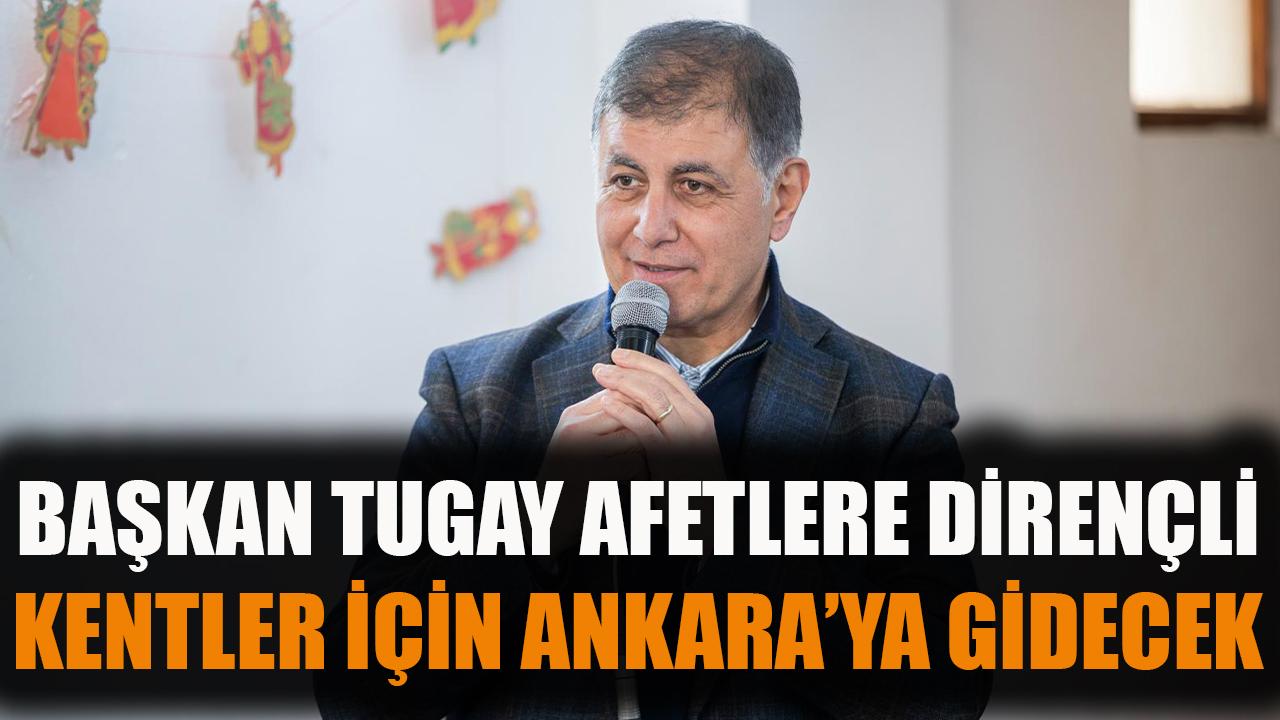 Başkan Tugay afetlere dirençli kentler için Ankara’ya gidecek