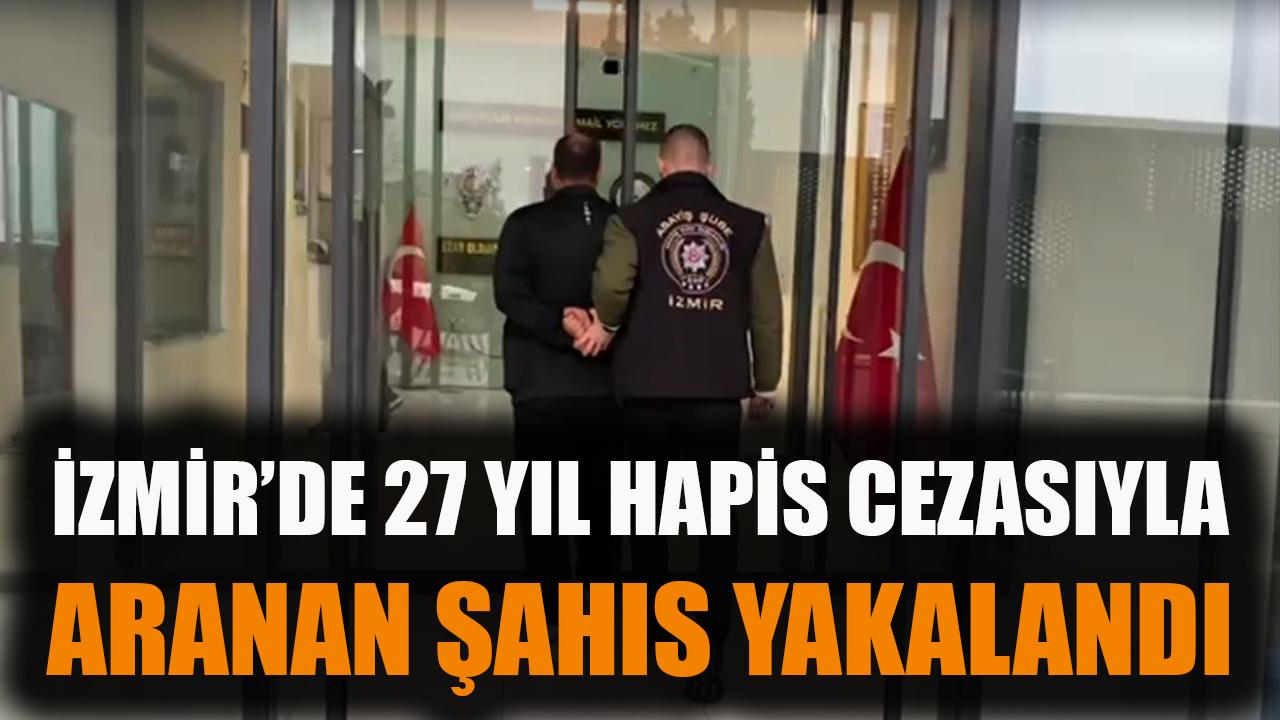 İzmir’de 27 yıl hapis cezasıyla aranan şahıs yakalandı