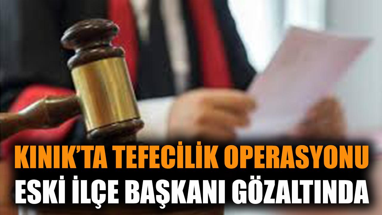 Kınık'ta Eski ilçe başkanı gözaltına alındı