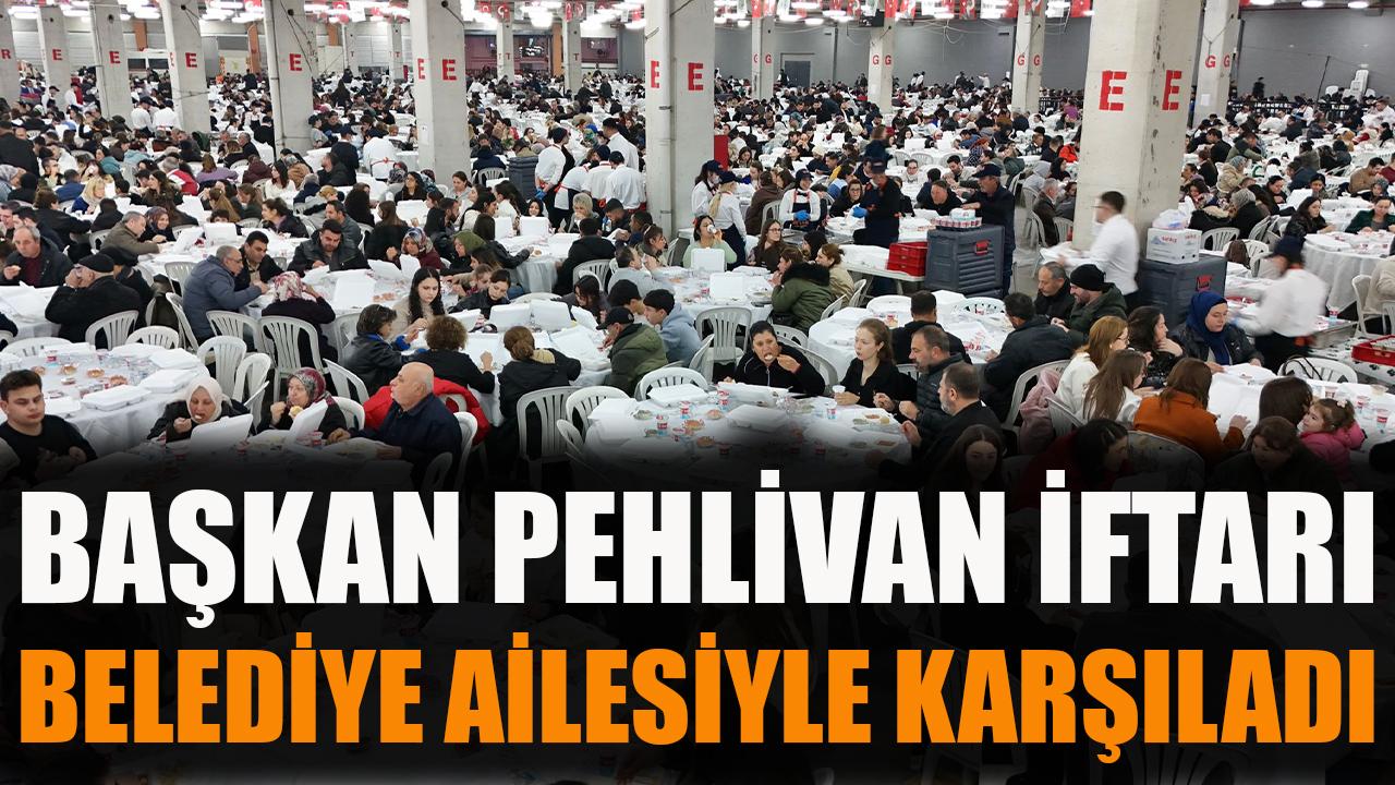 Başkan Pehlivan, iftarı belediye ailesiyle karşıladı