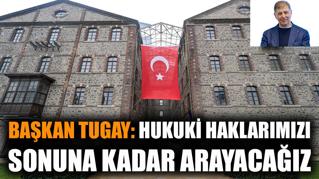 Başkan Tugay: Hukuki haklarımızı sonuna kadar arayacağız