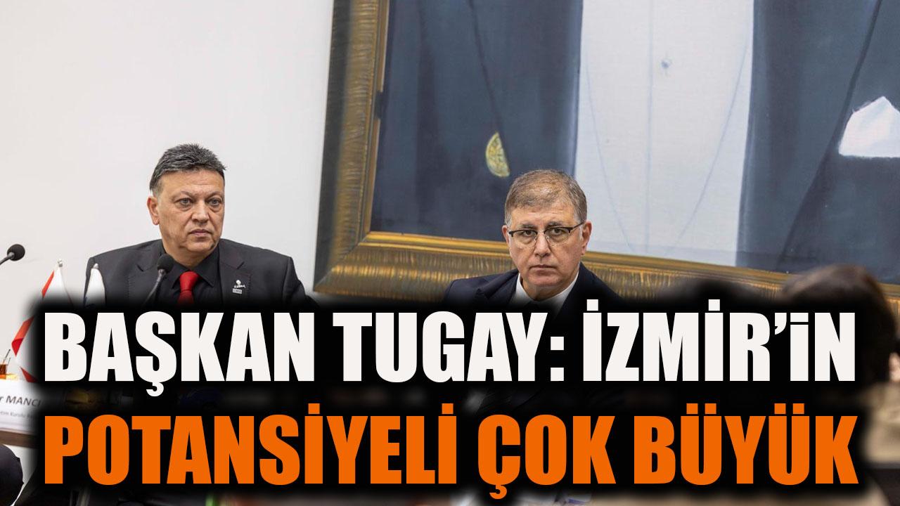Başkan Tugay: İzmir’in potansiyeli çok büyük