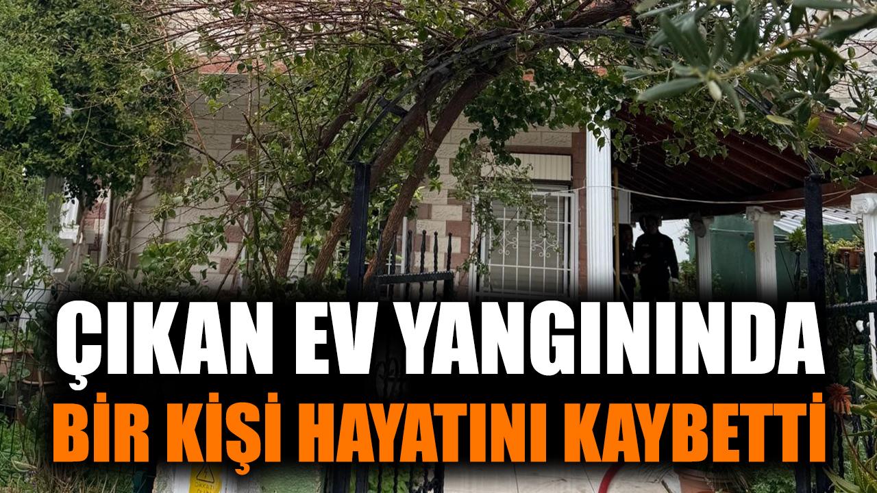 Çıkan ev yangınında bir kişi hayatını kaybetti