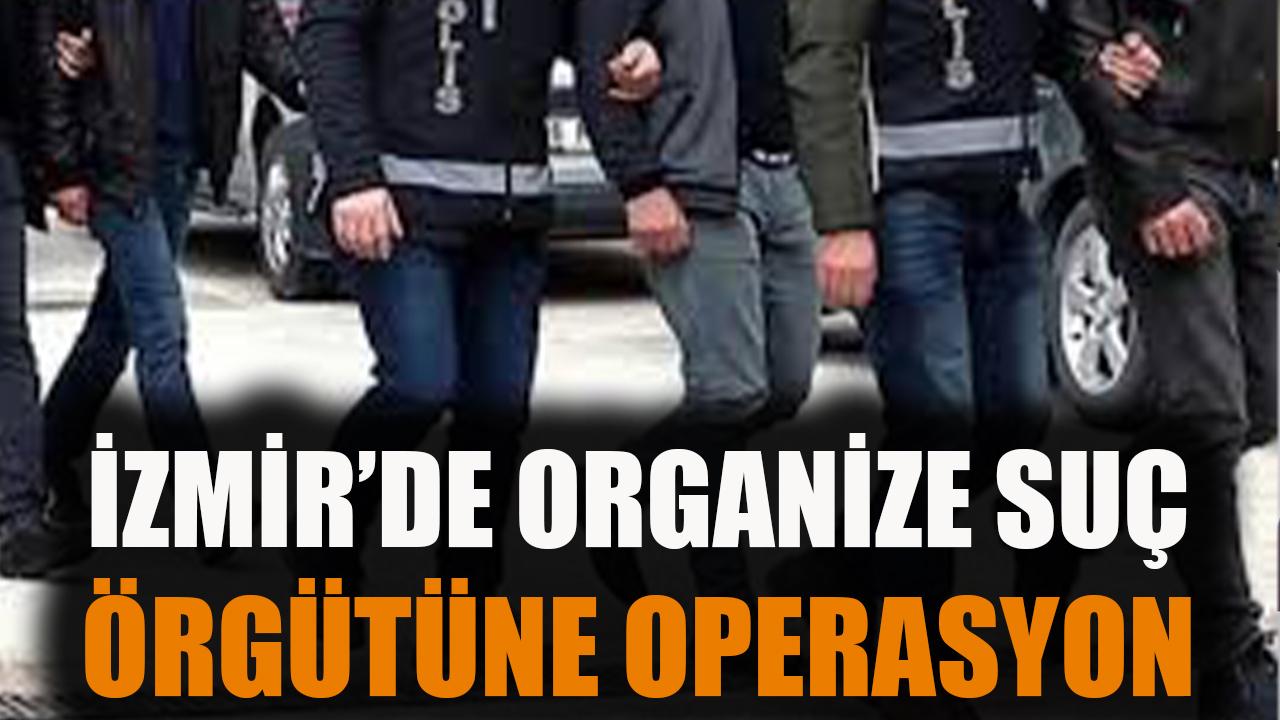 İzmir'de organize suç örgütüne operasyon