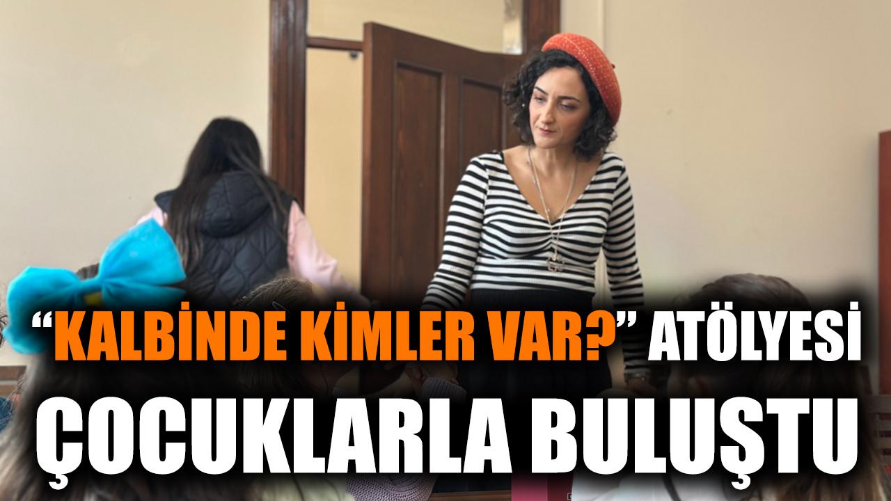 “Kalbimde Kimler Var?” atölyesi çocuklarla buluştu