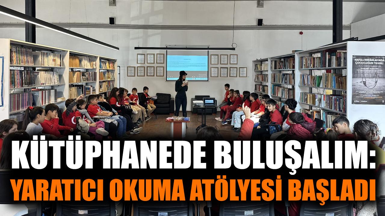 Kütüphanede Buluşalım: Yaratıcı Okuma Atölyesi başladı