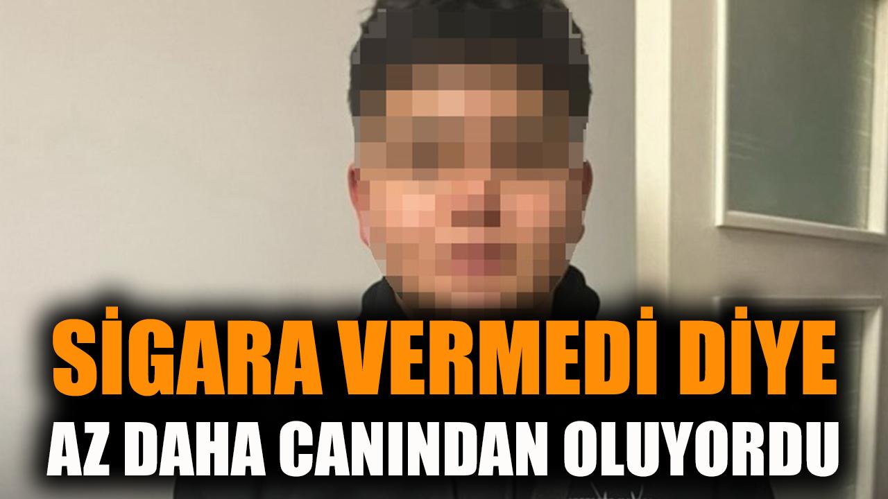 Sigara vermedi diye canından oluyordu