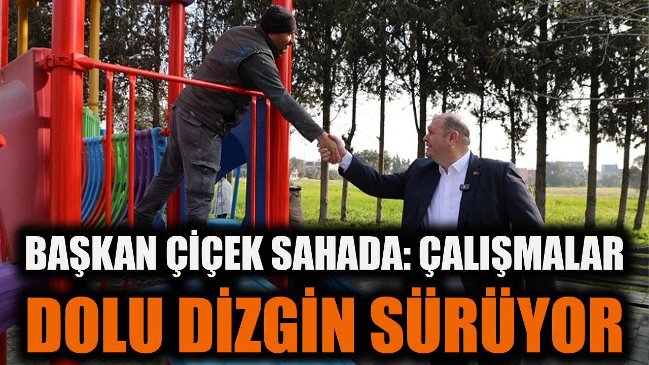 Başkan Çiçek Sahada; Çalışmalar Dolu Dizgin Sürüyor