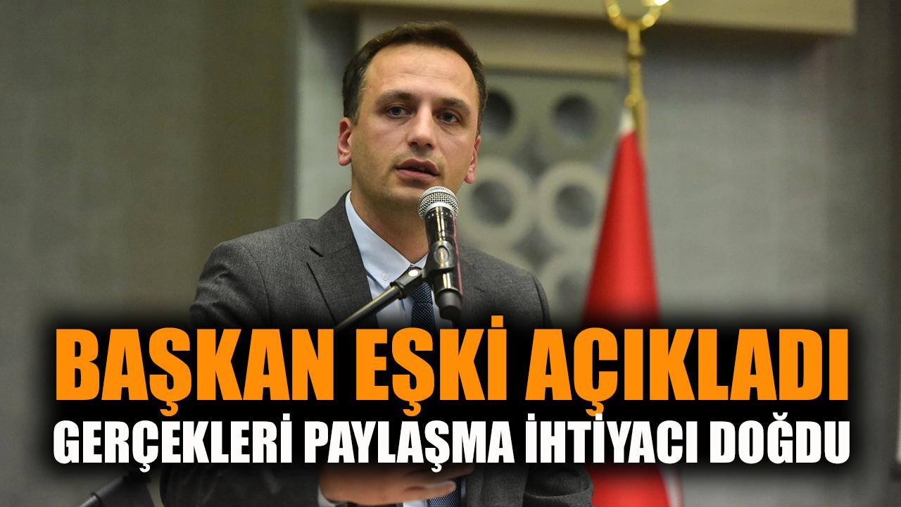 Başkan Eşki açıkladı: Gerçekleri paylaşma ihtiyacı doğdu