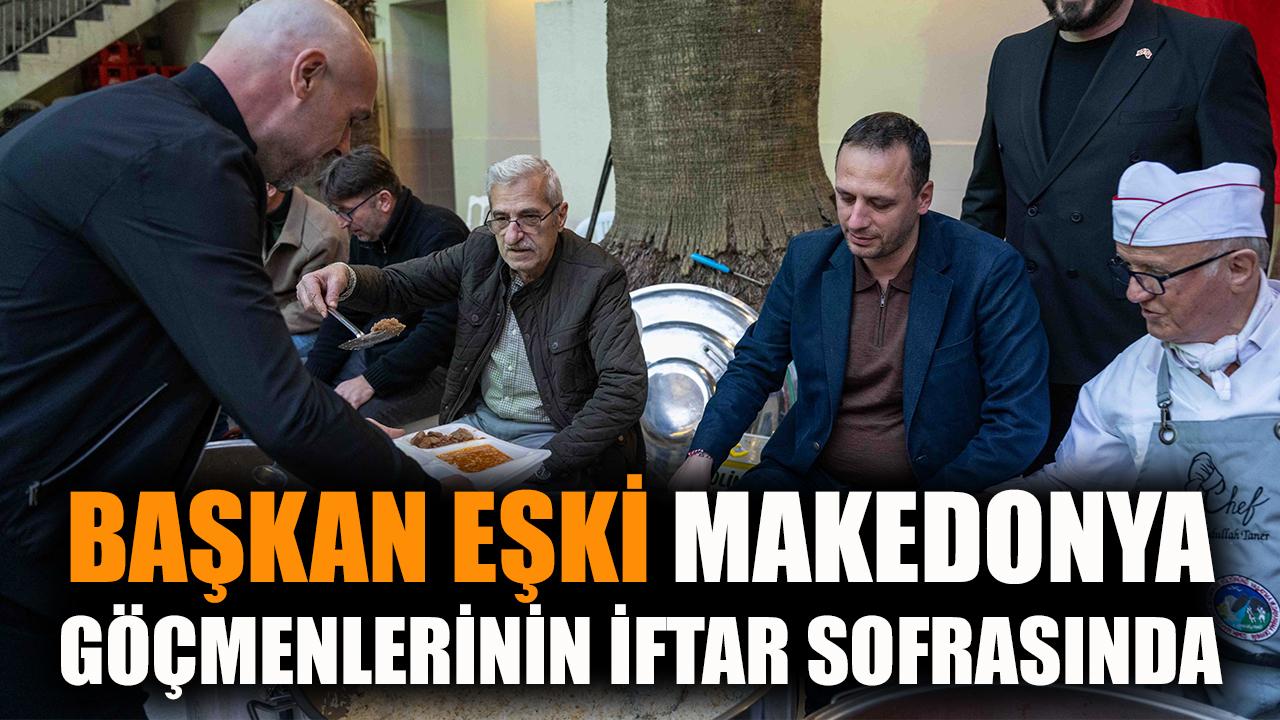 Başkan Eşki Makedonya göçmenlerinin iftar sofrasında
