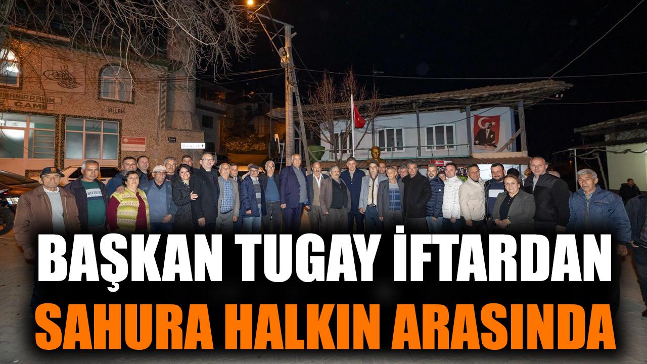 Başkan Tugay iftardan sahura halkın arasında